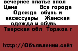 вечернее платье впол  › Цена ­ 5 000 - Все города Одежда, обувь и аксессуары » Женская одежда и обувь   . Тверская обл.,Торжок г.